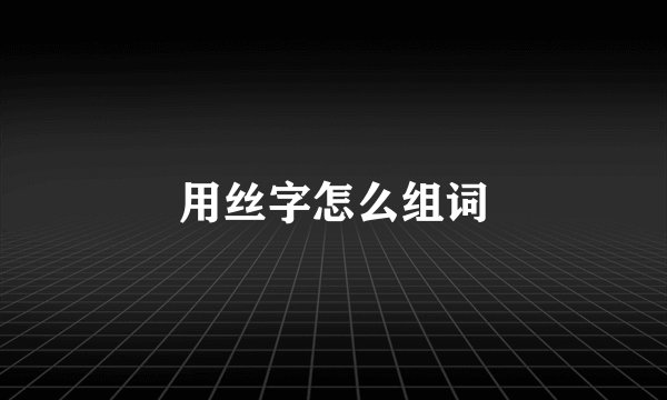 用丝字怎么组词