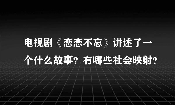电视剧《恋恋不忘》讲述了一个什么故事？有哪些社会映射？