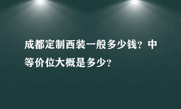 成都定制西装一般多少钱？中等价位大概是多少？