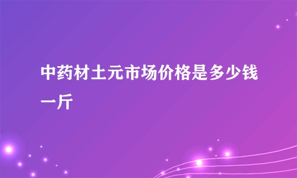 中药材土元市场价格是多少钱一斤