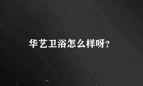 华艺卫浴怎么样呀？