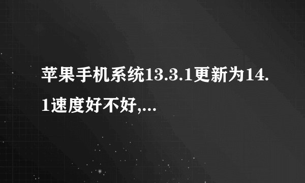苹果手机系统13.3.1更新为14.1速度好不好,会变慢吗？
