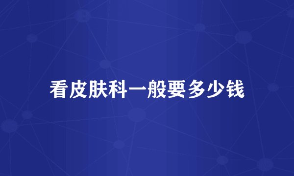看皮肤科一般要多少钱