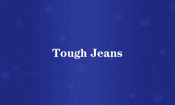 Tough Jeans