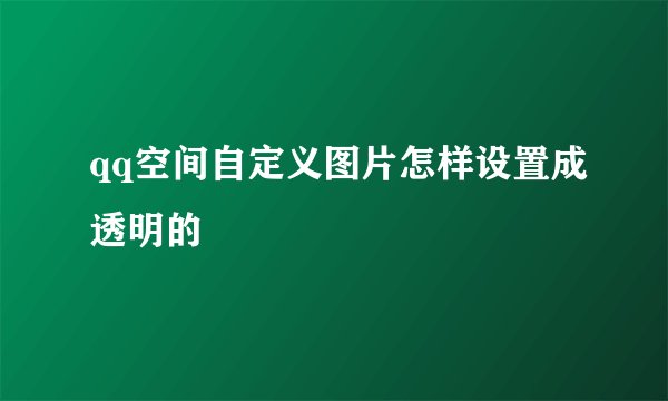 qq空间自定义图片怎样设置成透明的