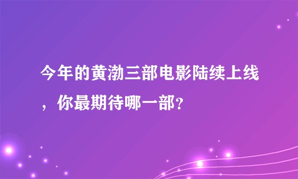 今年的黄渤三部电影陆续上线，你最期待哪一部？