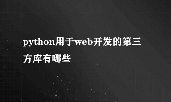 python用于web开发的第三方库有哪些