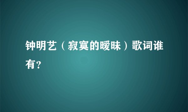 钟明艺（寂寞的暧昧）歌词谁有？