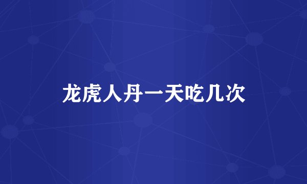 龙虎人丹一天吃几次