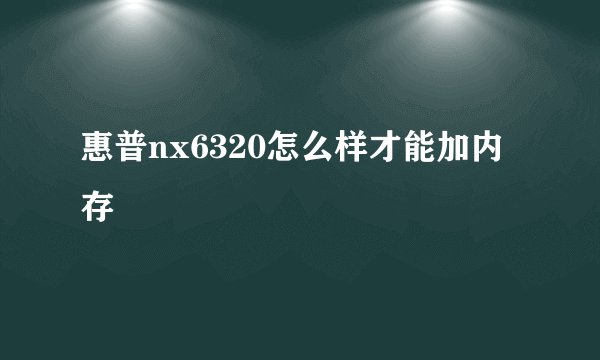 惠普nx6320怎么样才能加内存
