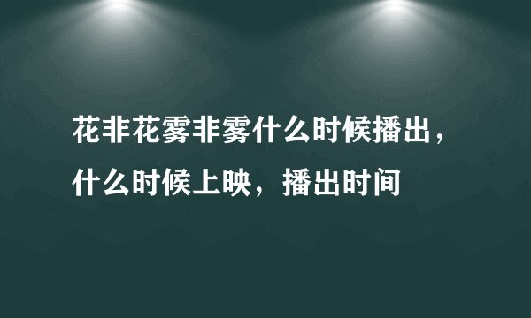 花非花雾非雾什么时候播出，什么时候上映，播出时间