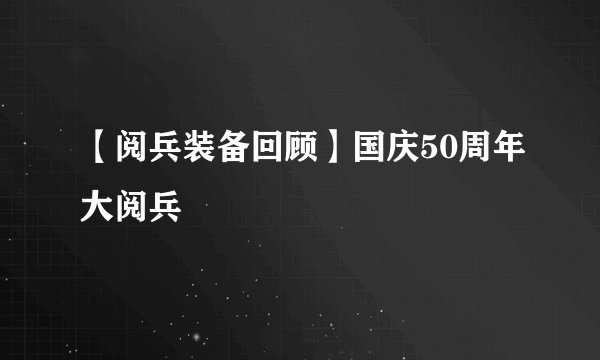 【阅兵装备回顾】国庆50周年大阅兵