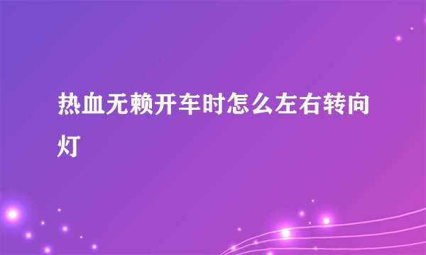 热血无赖开车时怎么左右转向灯