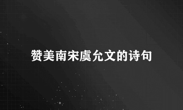 赞美南宋虞允文的诗句
