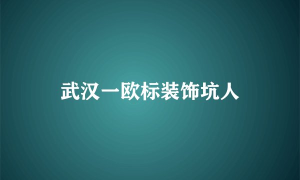 武汉一欧标装饰坑人