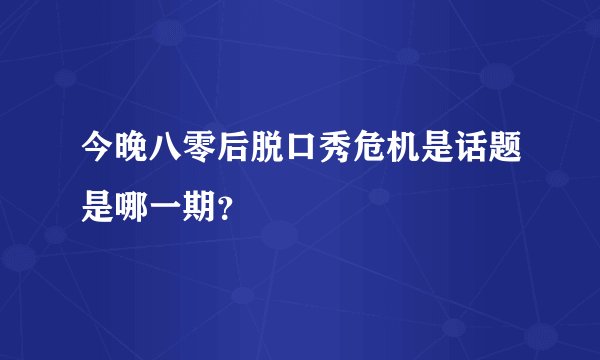 今晚八零后脱口秀危机是话题是哪一期？