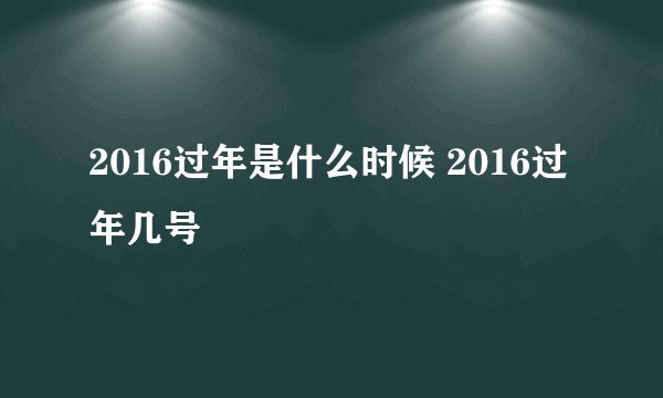 2016过年是什么时候 2016过年几号