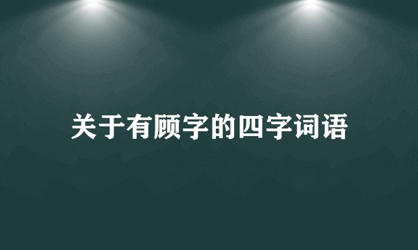 关于有顾字的四字词语