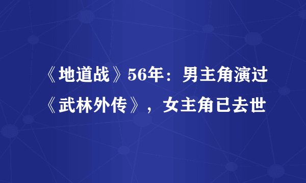 《地道战》56年：男主角演过《武林外传》，女主角已去世