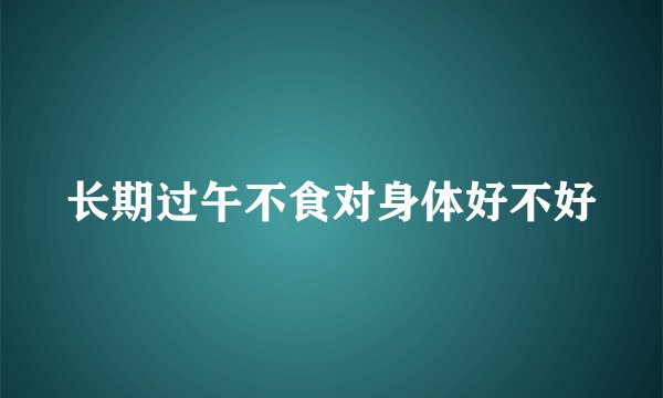 长期过午不食对身体好不好