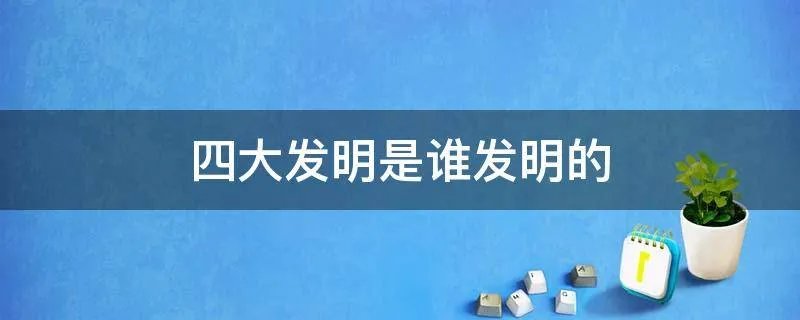 四大发明是谁发明的