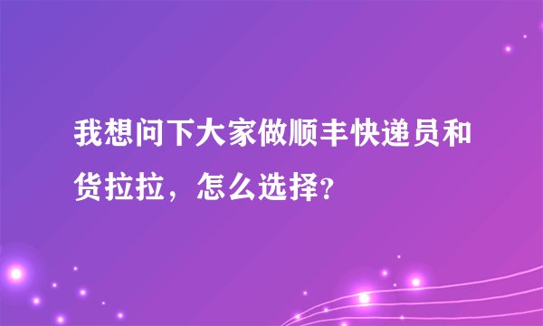 我想问下大家做顺丰快递员和货拉拉，怎么选择？