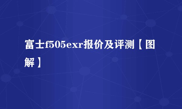 富士f505exr报价及评测【图解】