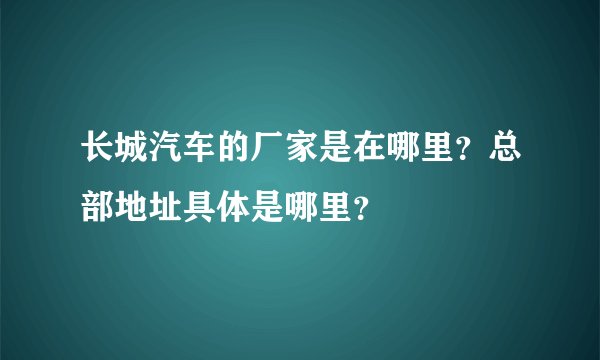长城汽车的厂家是在哪里？总部地址具体是哪里？