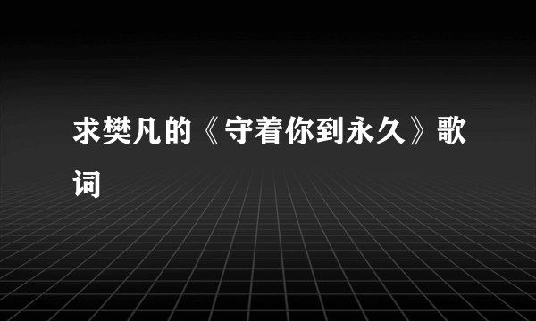求樊凡的《守着你到永久》歌词