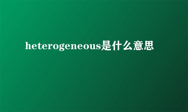 heterogeneous是什么意思