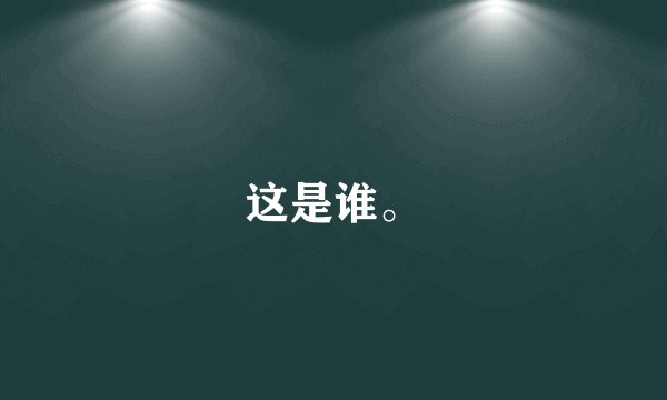这是谁。