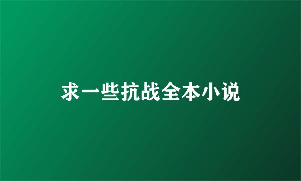求一些抗战全本小说