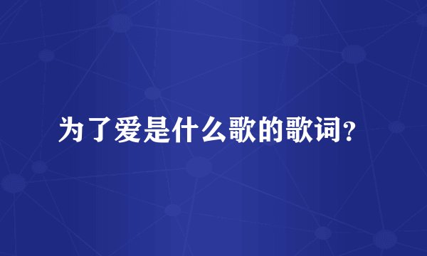 为了爱是什么歌的歌词？