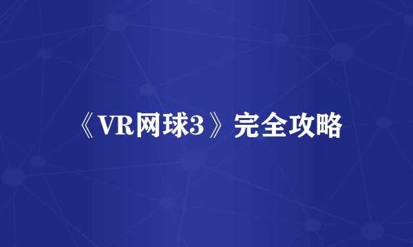 《VR网球3》完全攻略