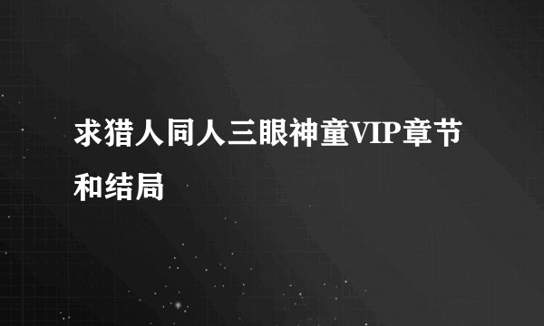 求猎人同人三眼神童VIP章节和结局