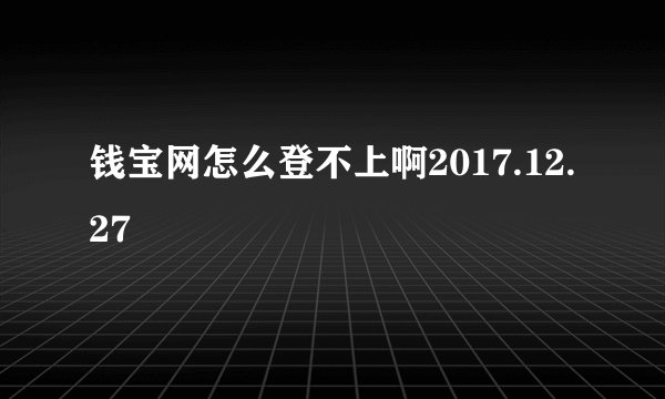 钱宝网怎么登不上啊2017.12.27