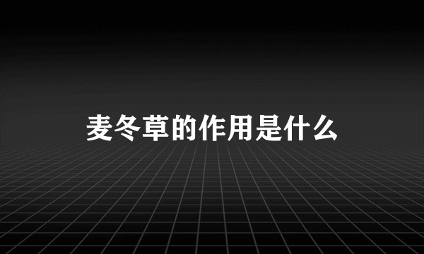 麦冬草的作用是什么