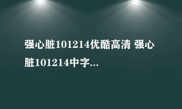 强心脏101214优酷高清 强心脏101214中字出来了吗？