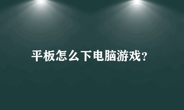 平板怎么下电脑游戏？
