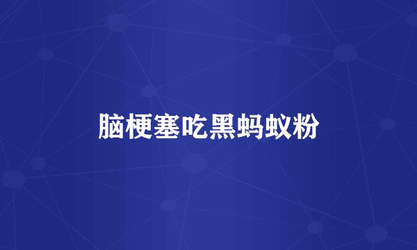 脑梗塞吃黑蚂蚁粉