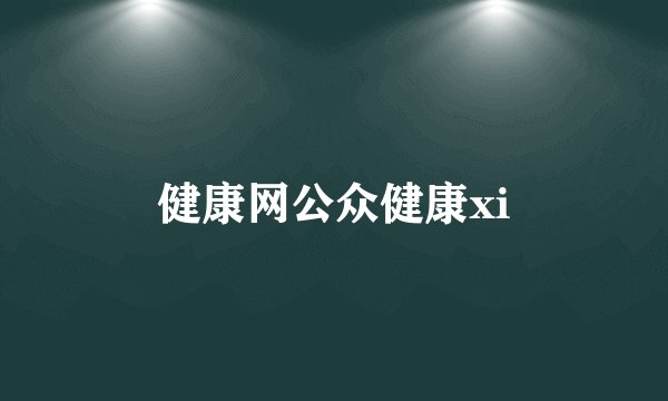 健康网公众健康xi