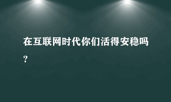 在互联网时代你们活得安稳吗？