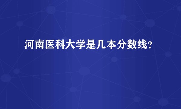 河南医科大学是几本分数线？