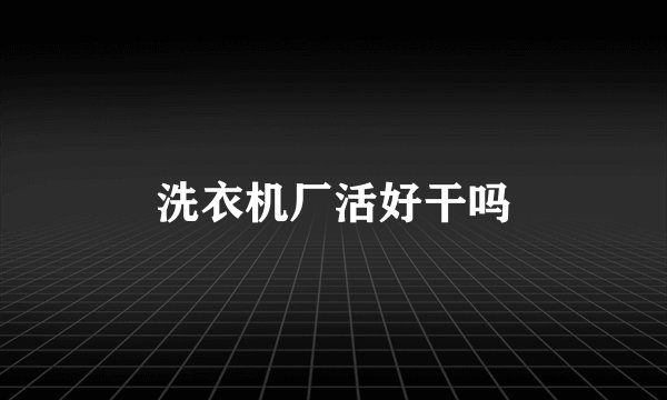 洗衣机厂活好干吗