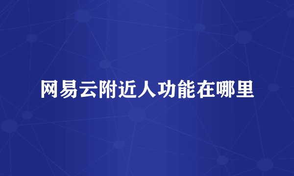 网易云附近人功能在哪里