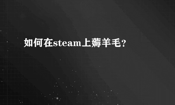 如何在steam上薅羊毛？