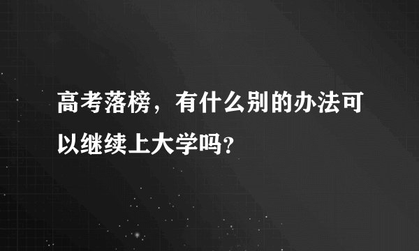 高考落榜，有什么别的办法可以继续上大学吗？
