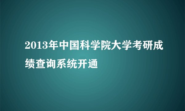2013年中国科学院大学考研成绩查询系统开通