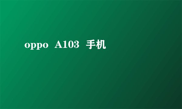 oppo  A103  手机