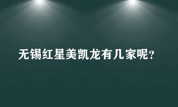 无锡红星美凯龙有几家呢？